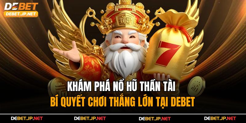 Nổ Hũ Thần Tài - Bí Quyết Chơi Thắng Lớn Tại Debet