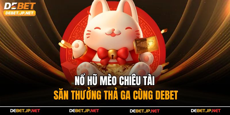 Nổ Hũ Mèo Chiêu Tài – Săn Thưởng Thả Ga Cùng Debet